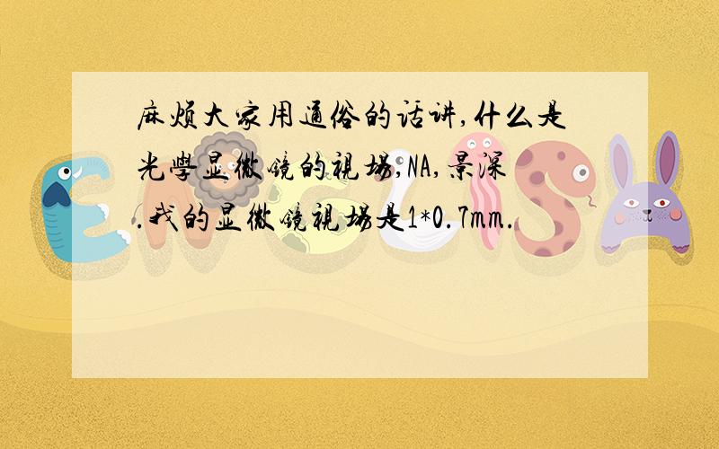 麻烦大家用通俗的话讲,什么是光学显微镜的视场,NA,景深.我的显微镜视场是1*0.7mm.