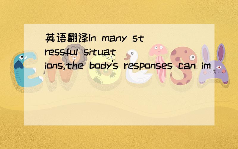 英语翻译In many stressful situations,the body's responses can im