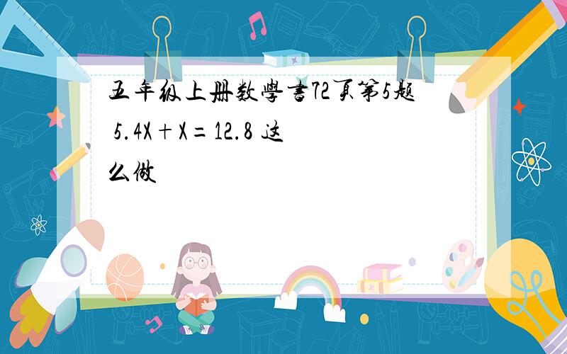 五年级上册数学书72页第5题 5.4X+X=12.8 这么做