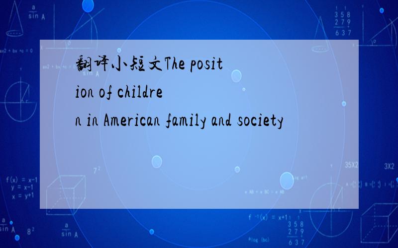 翻译小短文The position of children in American family and society