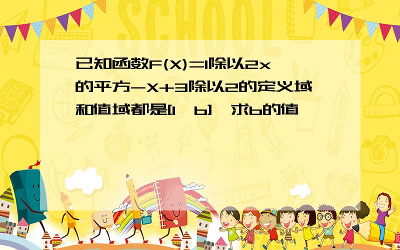 已知函数F(X)=1除以2x的平方-X+3除以2的定义域和值域都是[1,b],求b的值