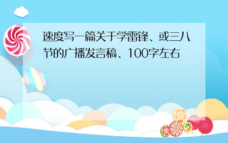 速度写一篇关于学雷锋、或三八节的广播发言稿、100字左右