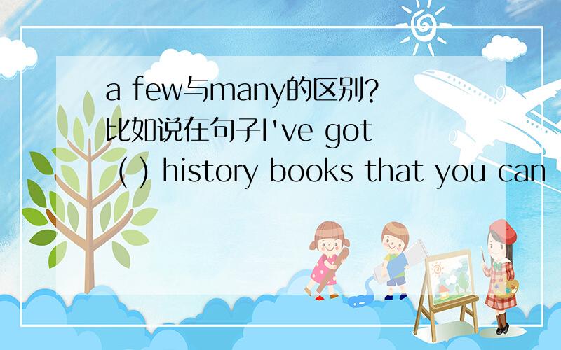 a few与many的区别?比如说在句子I've got ( ) history books that you can