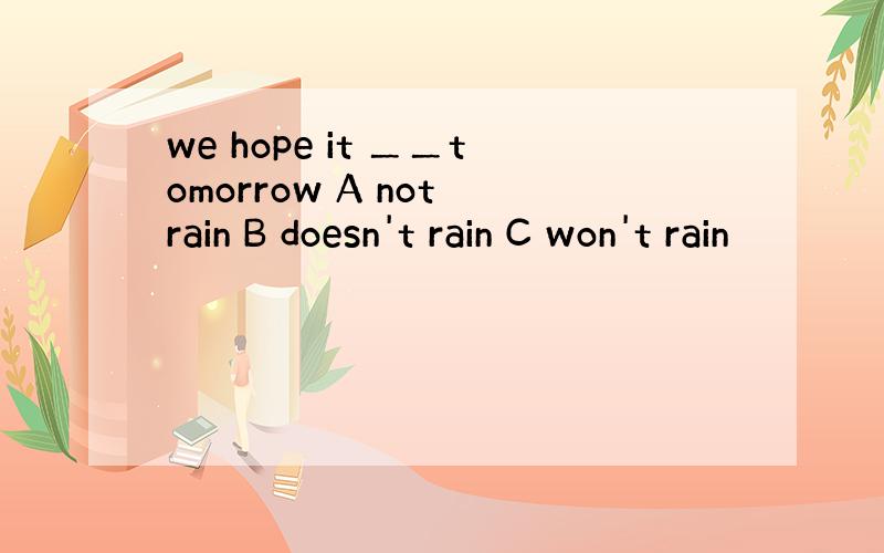 we hope it ＿＿tomorrow A not rain B doesn't rain C won't rain