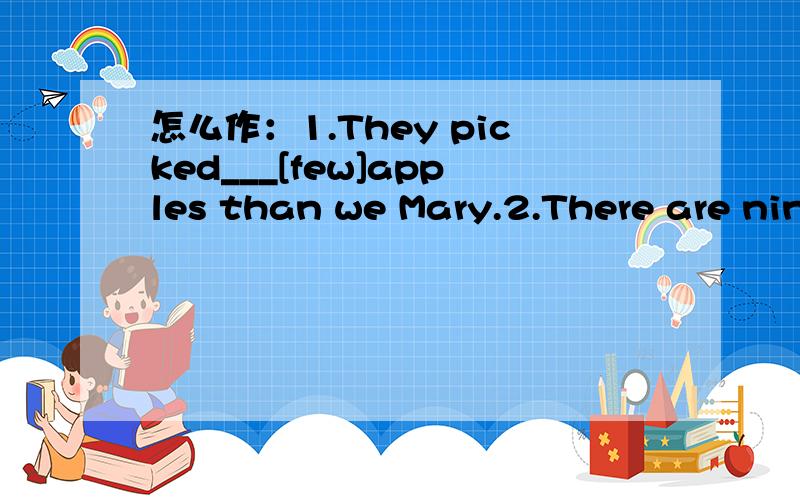 怎么作：1.They picked___[few]apples than we Mary.2.There are nin