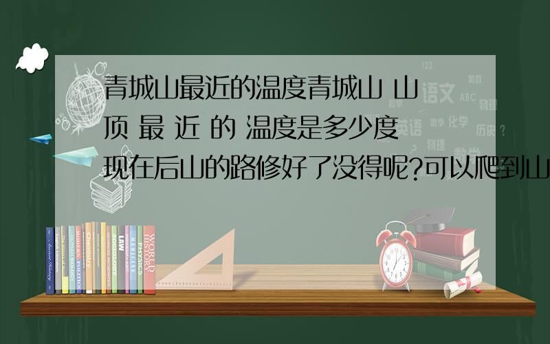 青城山最近的温度青城山 山 顶 最 近 的 温度是多少度现在后山的路修好了没得呢?可以爬到山顶嘛.顶上不会很冷啥?