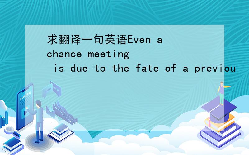 求翻译一句英语Even a chance meeting is due to the fate of a previou