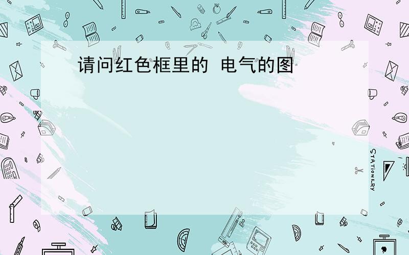 请问红色框里的 电气的图