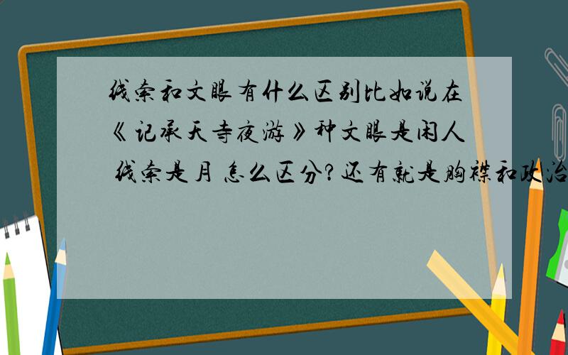 线索和文眼有什么区别比如说在《记承天寺夜游》种文眼是闲人 线索是月 怎么区分?还有就是胸襟和政治抱负 比如在岳阳楼记中