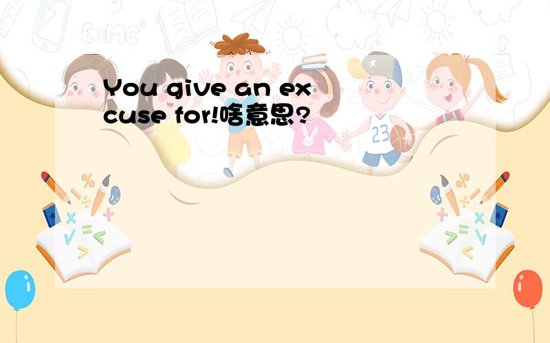 You give an excuse for!啥意思?