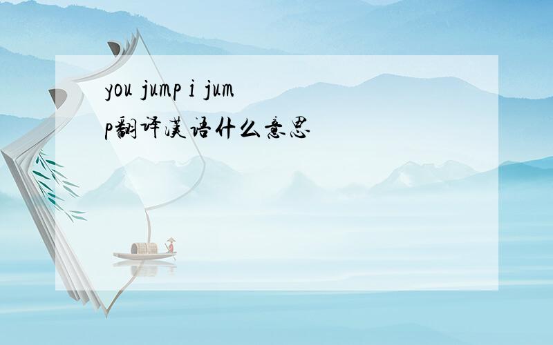 you jump i jump翻译汉语什么意思