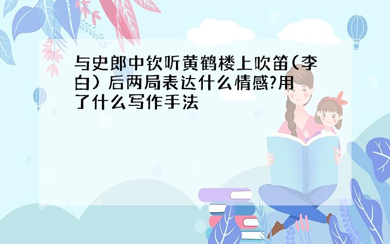 与史郎中钦听黄鹤楼上吹笛(李白) 后两局表达什么情感?用了什么写作手法