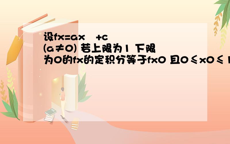 设fx=ax²+c(a≠0) 若上限为1 下限为0的fx的定积分等于fx0 且0≤x0≤1 求x0