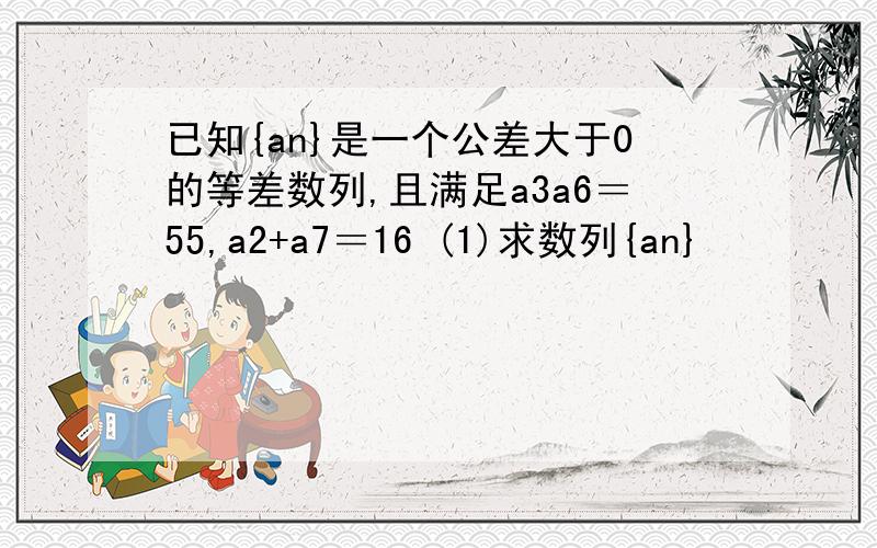 已知{an}是一个公差大于0的等差数列,且满足a3a6＝55,a2+a7＝16 (1)求数列{an}