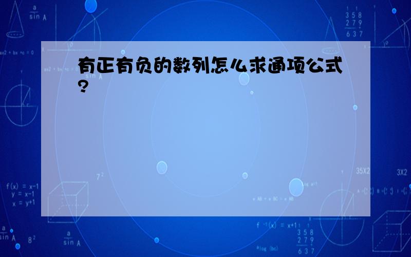 有正有负的数列怎么求通项公式?