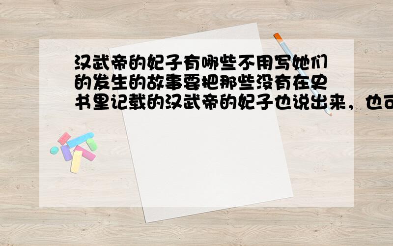 汉武帝的妃子有哪些不用写她们的发生的故事要把那些没有在史书里记载的汉武帝的妃子也说出来，也可以不说