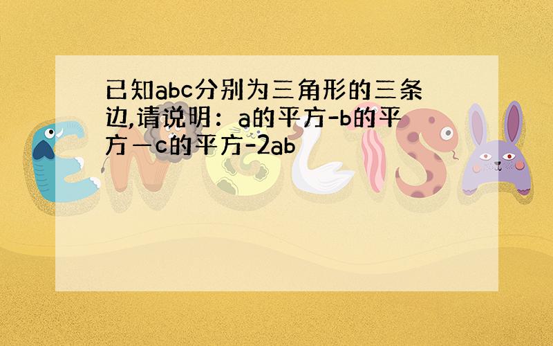 已知abc分别为三角形的三条边,请说明：a的平方-b的平方—c的平方-2ab