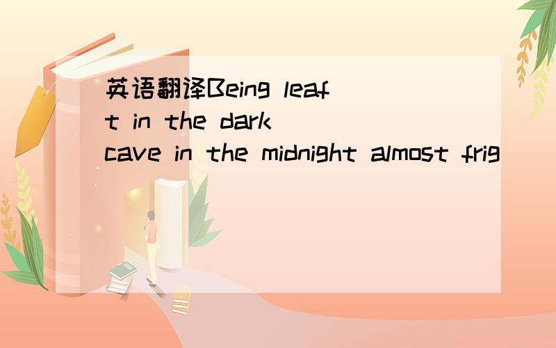 英语翻译Being leaft in the dark cave in the midnight almost frig