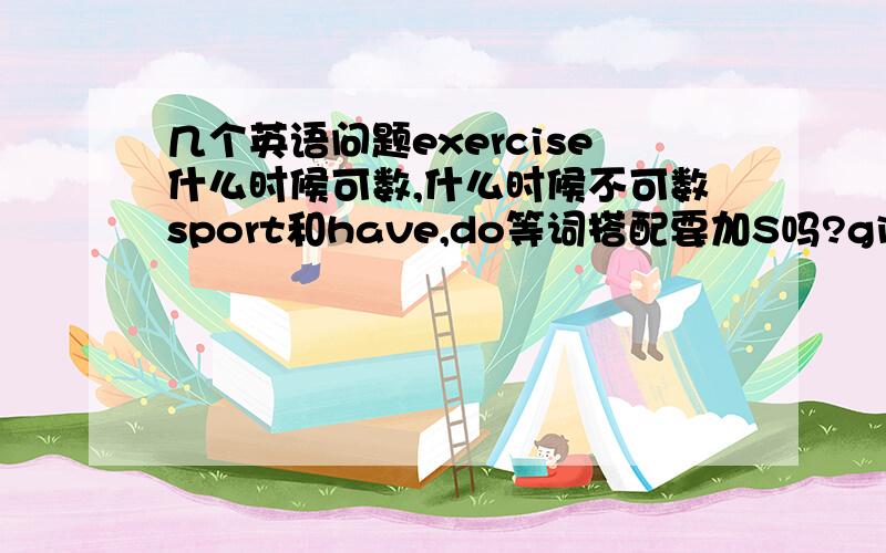 几个英语问题exercise什么时候可数,什么时候不可数sport和have,do等词搭配要加S吗?give them