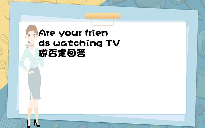 Are your friends watching TV做否定回答