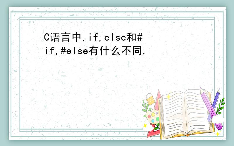 C语言中,if,else和#if,#else有什么不同,