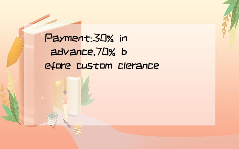 Payment:30% in advance,70% before custom clerance