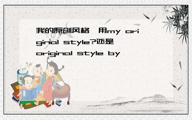 我的原创风格,用my original style?还是original style by