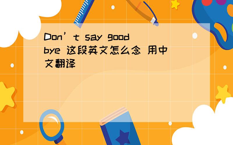 Don’t say goodbye 这段英文怎么念 用中文翻译