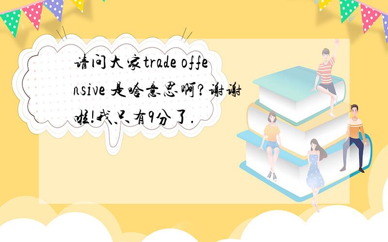 请问大家trade offensive 是啥意思啊?谢谢啦!我只有9分了.