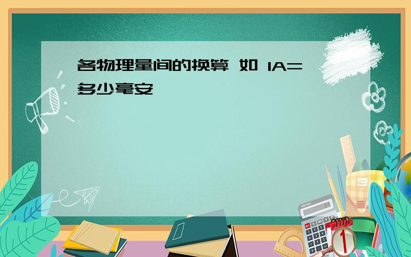 各物理量间的换算 如 1A=多少毫安