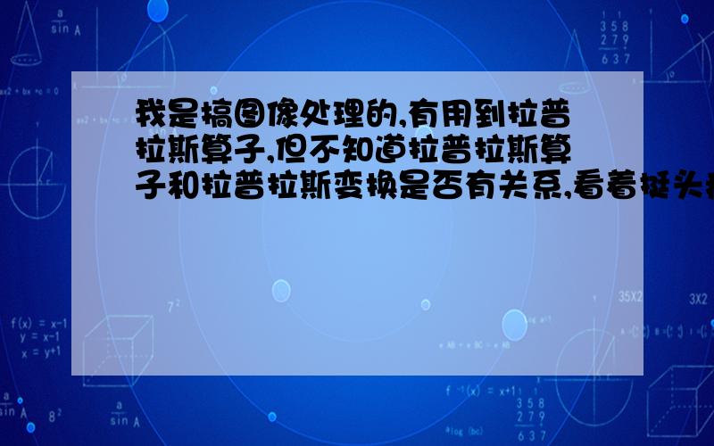 我是搞图像处理的,有用到拉普拉斯算子,但不知道拉普拉斯算子和拉普拉斯变换是否有关系,看着挺头疼的,