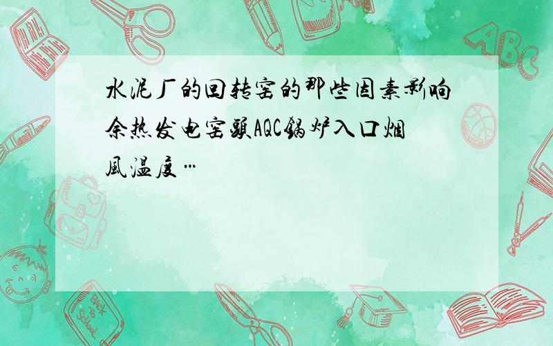 水泥厂的回转窑的那些因素影响余热发电窑头AQC锅炉入口烟风温度…