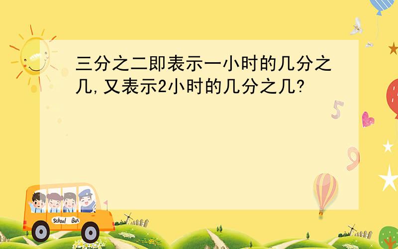 三分之二即表示一小时的几分之几,又表示2小时的几分之几?