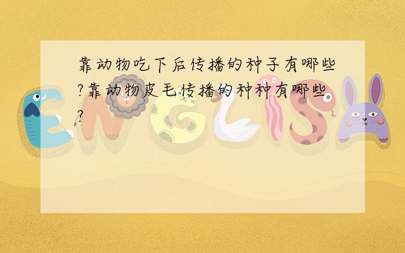 靠动物吃下后传播的种子有哪些?靠动物皮毛传播的种种有哪些?