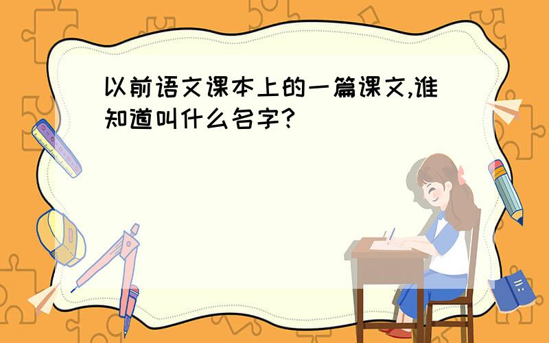 以前语文课本上的一篇课文,谁知道叫什么名字?