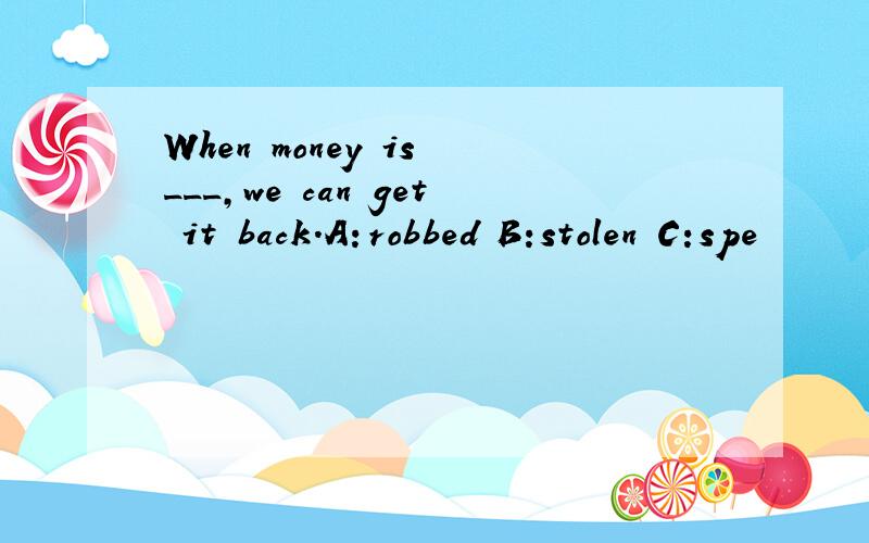 When money is ___,we can get it back.A：robbed B:stolen C:spe