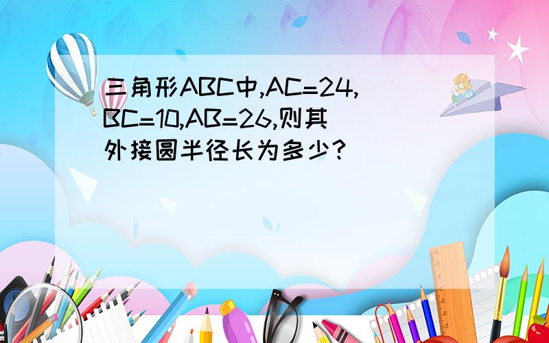 三角形ABC中,AC=24,BC=10,AB=26,则其外接圆半径长为多少?