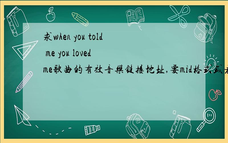 求when you told me you loved me歌曲的有效音乐链接地址,要mid格式或者wma格式的