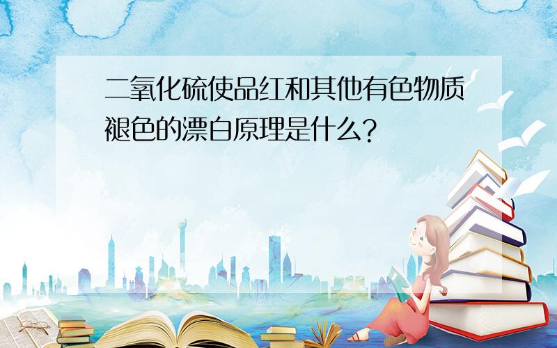 二氧化硫使品红和其他有色物质褪色的漂白原理是什么?