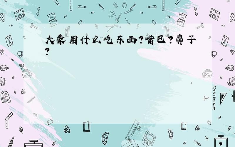 大象用什么吃东西?嘴巴?鼻子?