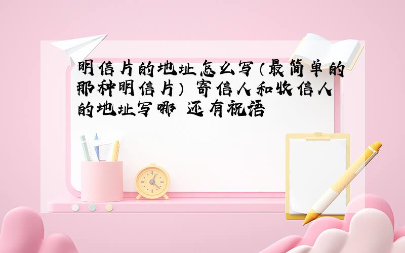 明信片的地址怎么写（最简单的那种明信片） 寄信人和收信人的地址写哪 还有祝语