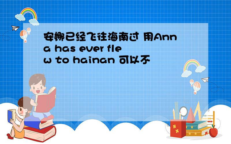 安娜已经飞往海南过 用Anna has ever flew to hainan 可以不