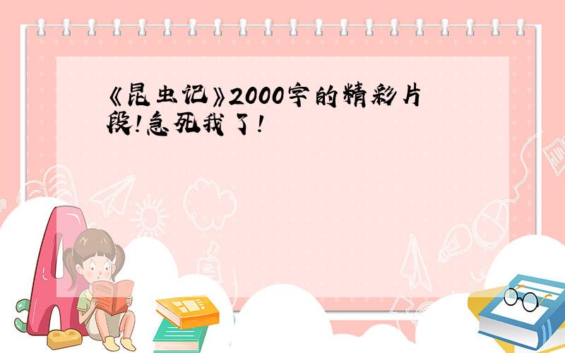 《昆虫记》2000字的精彩片段!急死我了!