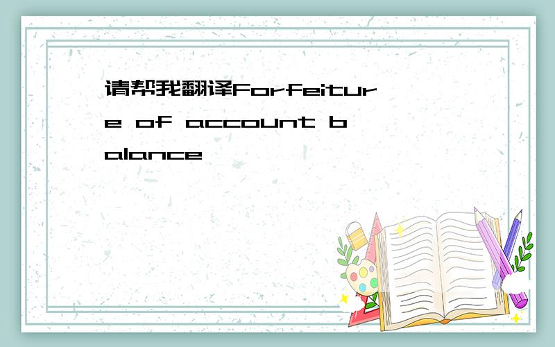 请帮我翻译Forfeiture of account balance