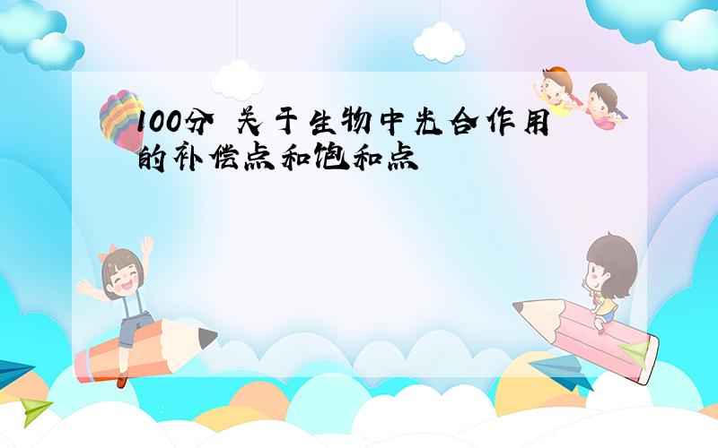 100分 关于生物中光合作用的补偿点和饱和点