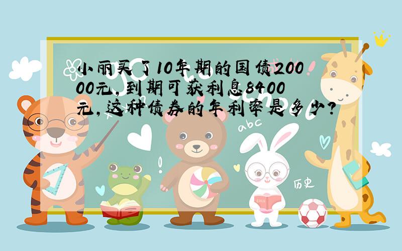 小丽买了10年期的国债20000元,到期可获利息8400元,这种债券的年利率是多少?