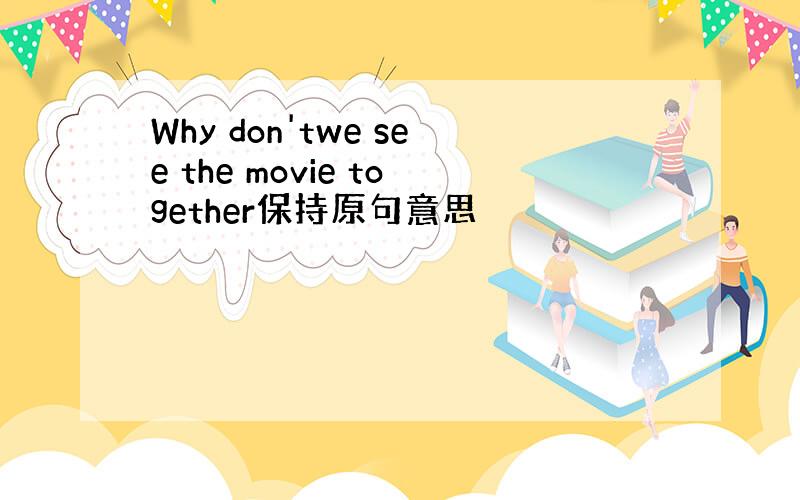 Why don'twe see the movie together保持原句意思