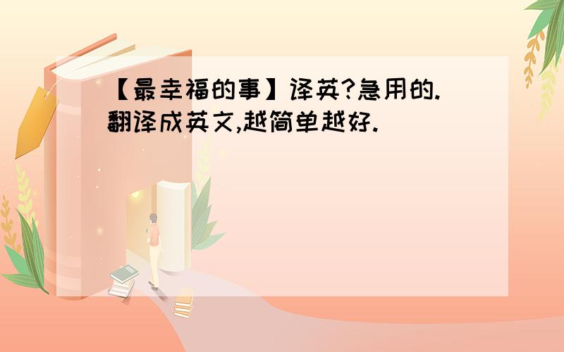 【最幸福的事】译英?急用的.翻译成英文,越简单越好.