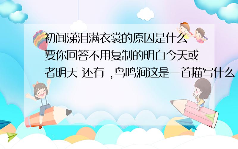 初闻涕泪满衣裳的原因是什么 要你回答不用复制的明白今天或者明天 还有 ,鸟鸣涧这是一首描写什么 的五言绝句 已亥杂诗的龚