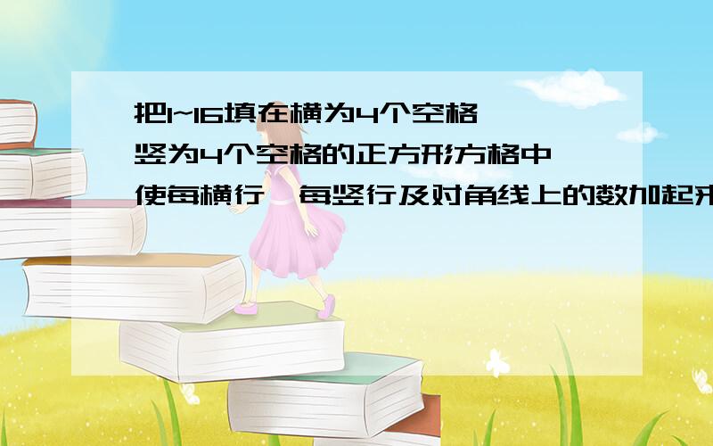 把1~16填在横为4个空格、竖为4个空格的正方形方格中,使每横行、每竖行及对角线上的数加起来的和相等.